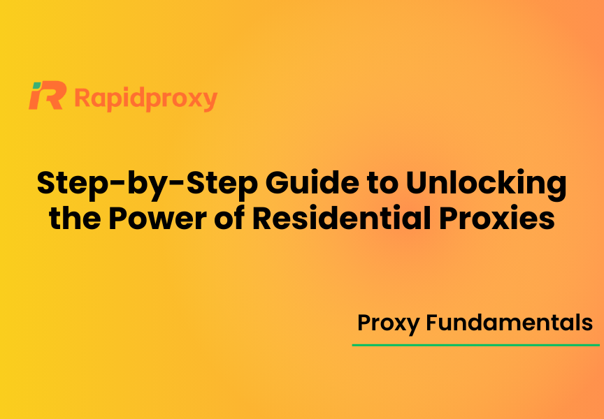 Step-by-Step Guide to Unlocking the Power of Residential Proxies