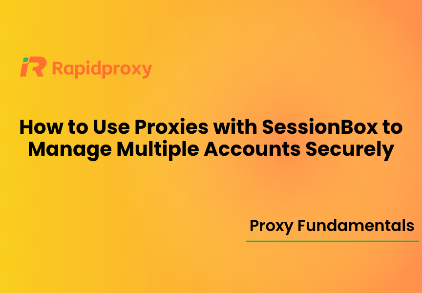 How to Use Proxies with SessionBox to Manage Multiple Accounts Securely