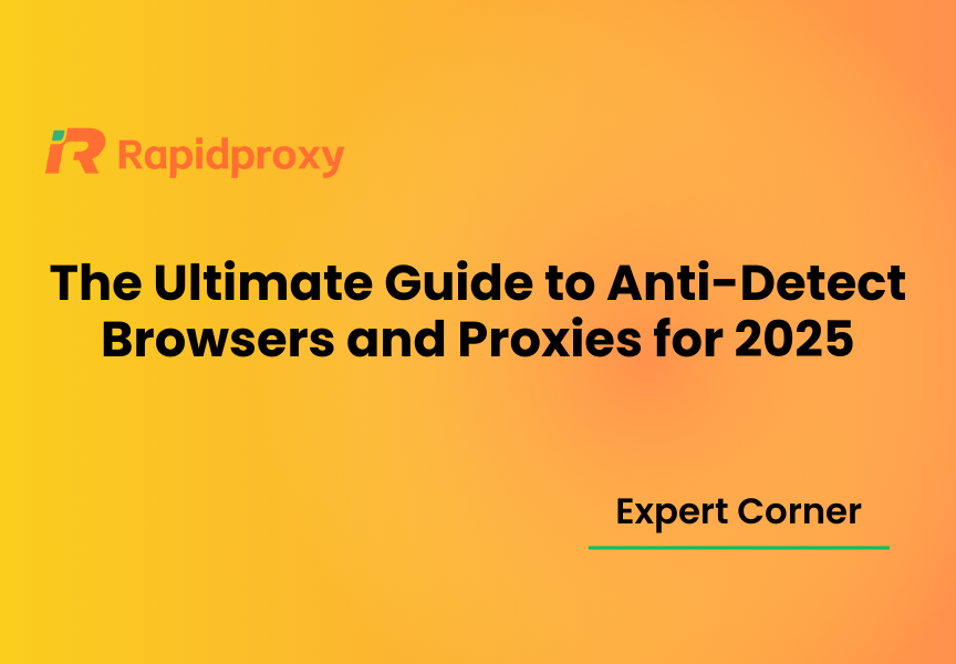 The Ultimate Guide to Anti-Detect Browsers and Proxies for 2025