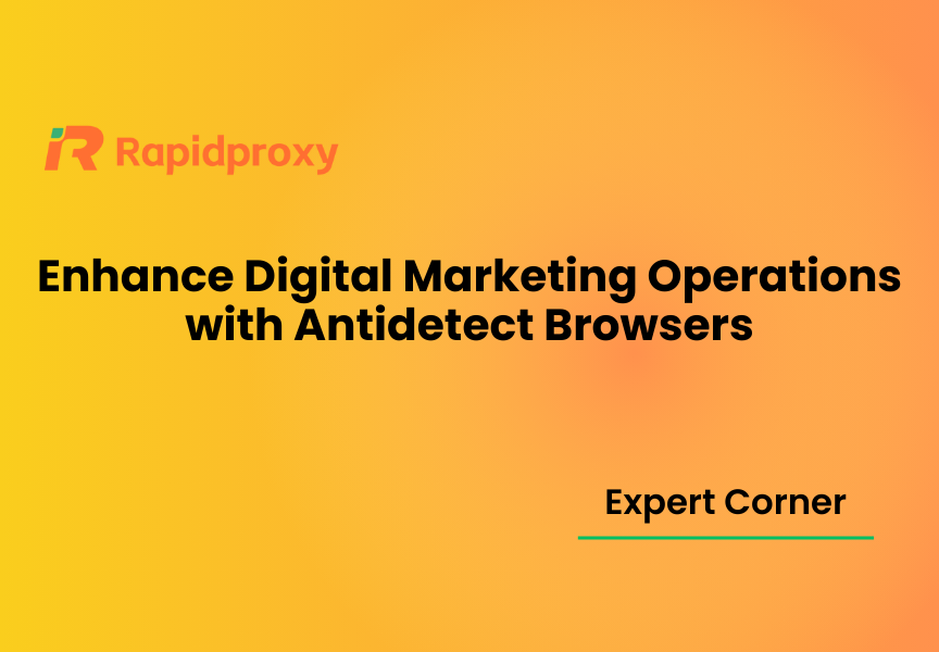 Enhance Digital Marketing Operations with Antidetect Browsers