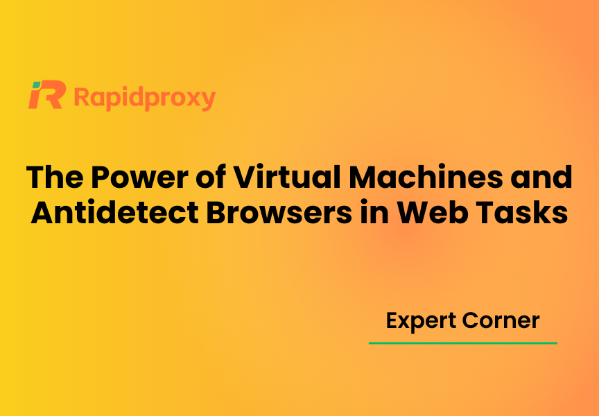 The Power of Virtual Machines and Antidetect Browsers in Web Tasks