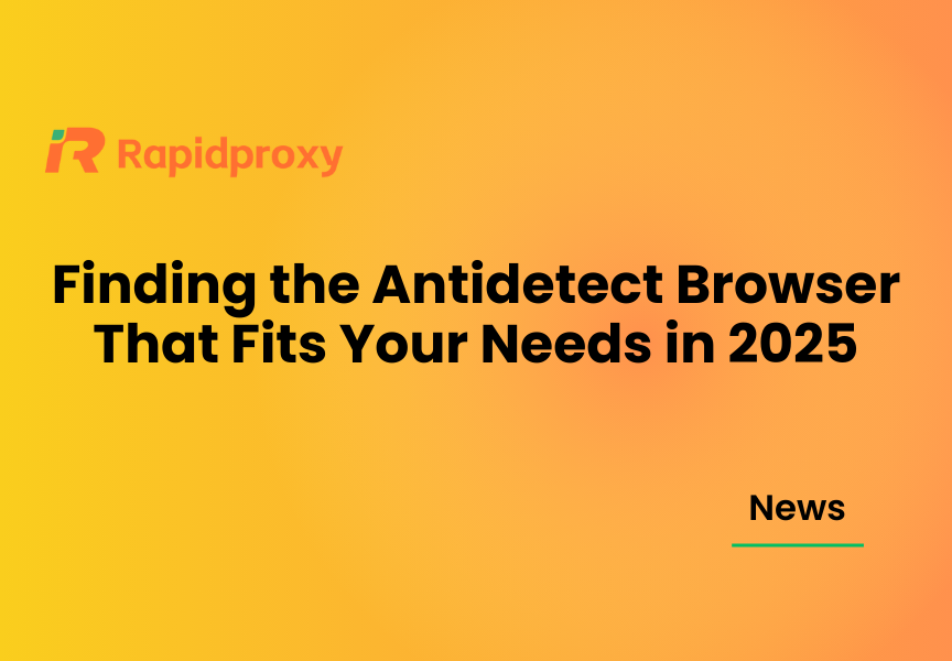 Finding the Antidetect Browser That Fits Your Needs in 2025