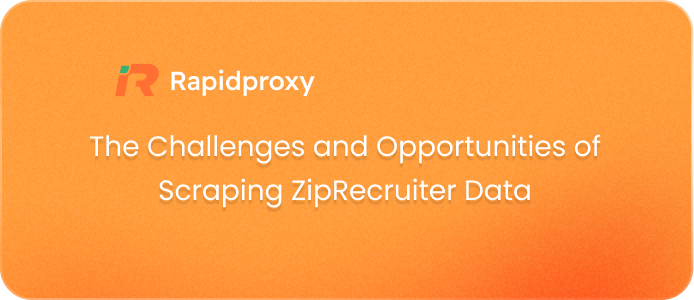 The Challenges and Opportunities of Scraping ZipRecruiter Data