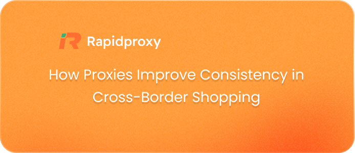 How Proxies Improve Consistency in Cross-Border Shopping