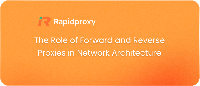 The Role of Forward and Reverse Proxies in Network Architecture