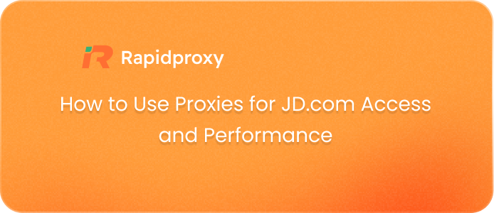 How to Use Proxies for JD.com Access and Performance